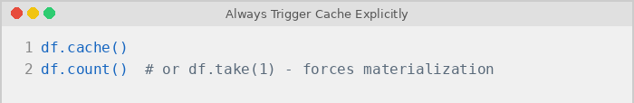 Two Rules You Cannot Skip Always trigger cache explicitly. Calling .cache() only marks the DataFrame for caching. It does not materialize the data. You must follow it with an action: 